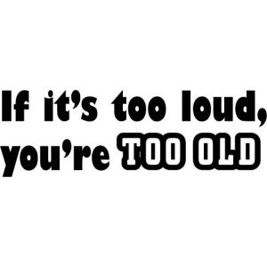 If It's Too Loud, You're Too OLD-tarra