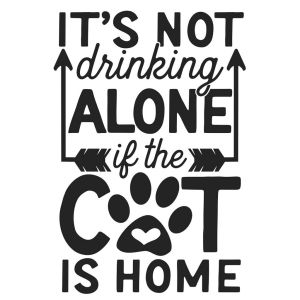 It's Not Drinking ALONE If The Cat Is Home -tarra