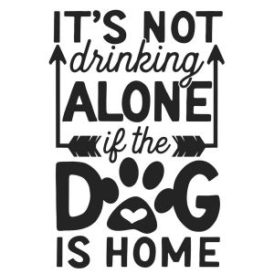 It's Not Drinking ALONE If The Dog Is Home -tarra