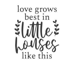 Love Grows Best In Little Houses Like This-tarra