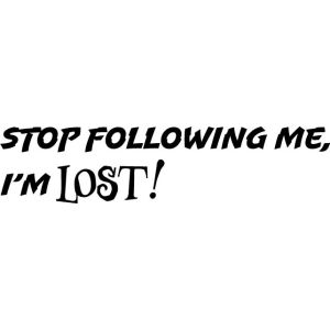 STOP FOLLOWING ME, I'M LOST!